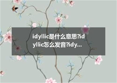 idyllic是什么意思?idyllic怎么发音?idyllic的解释和用法