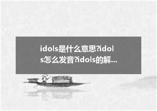 idols是什么意思?idols怎么发音?idols的解释和用法