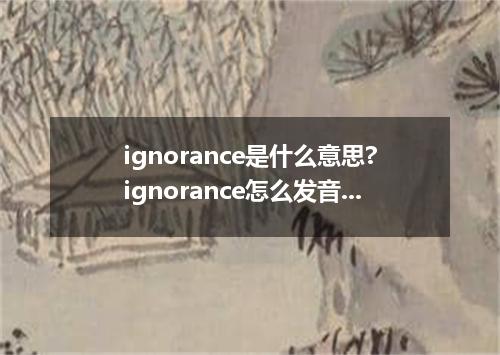 ignorance是什么意思?ignorance怎么发音?ignorance的解释和用法