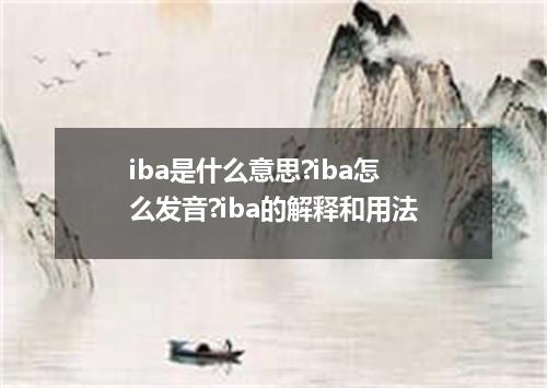 iba是什么意思?iba怎么发音?iba的解释和用法