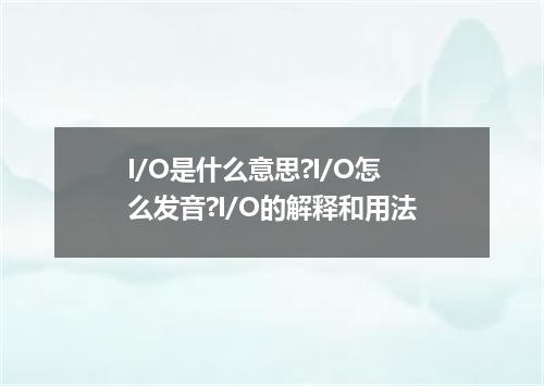 I/O是什么意思?I/O怎么发音?I/O的解释和用法