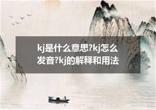 kj是什么意思?kj怎么发音?kj的解释和用法