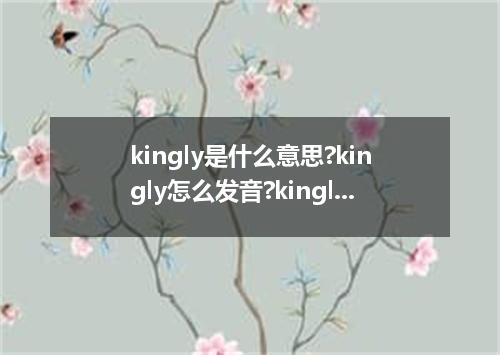 kingly是什么意思?kingly怎么发音?kingly的解释和用法