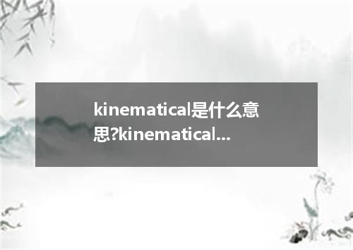 kinematical是什么意思?kinematical怎么发音?kinematical的解释和用法