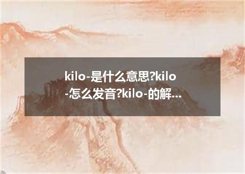 kilo-是什么意思?kilo-怎么发音?kilo-的解释和用法
