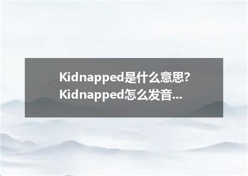Kidnapped是什么意思?Kidnapped怎么发音?Kidnapped的解释和用法