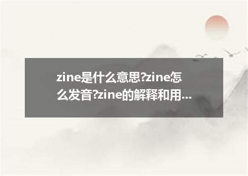 zine是什么意思?zine怎么发音?zine的解释和用法