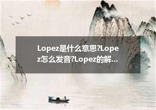Lopez是什么意思?Lopez怎么发音?Lopez的解释和用法