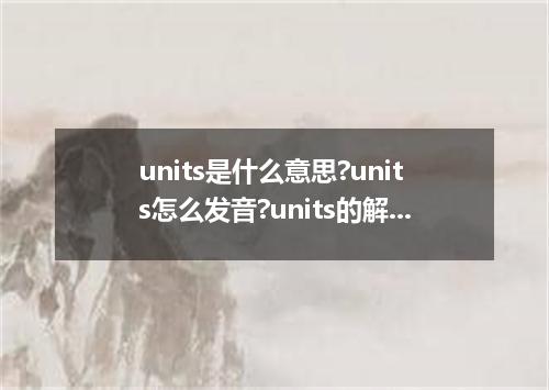 units是什么意思?units怎么发音?units的解释和用法