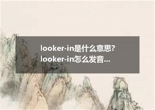 looker-in是什么意思?looker-in怎么发音?looker-in的解释和用法