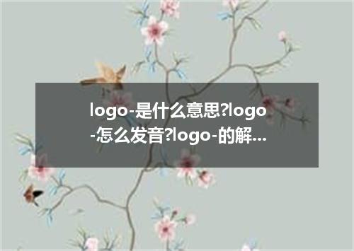 logo-是什么意思?logo-怎么发音?logo-的解释和用法