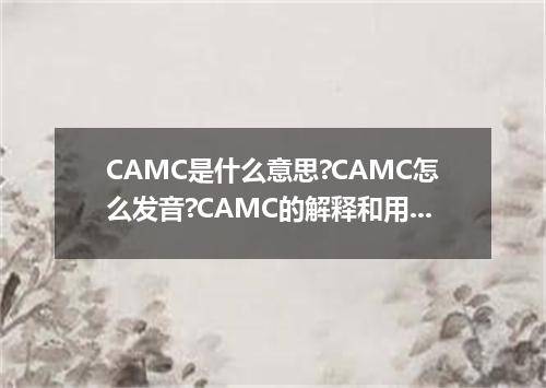 CAMC是什么意思?CAMC怎么发音?CAMC的解释和用法