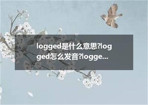 logged是什么意思?logged怎么发音?logged的解释和用法