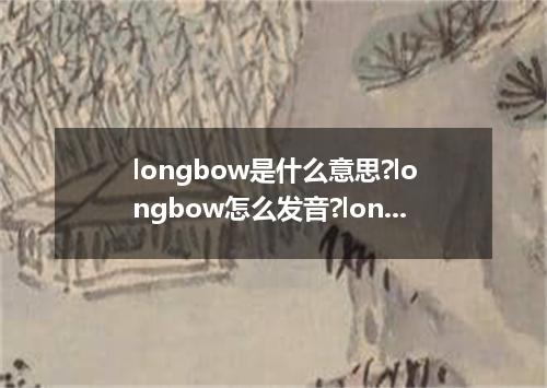 longbow是什么意思?longbow怎么发音?longbow的解释和用法
