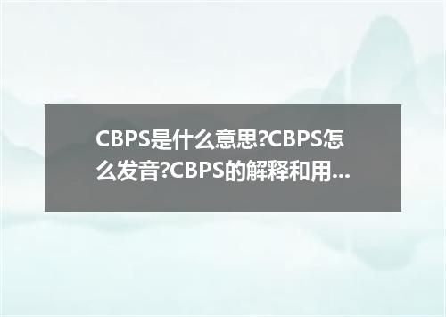 CBPS是什么意思?CBPS怎么发音?CBPS的解释和用法