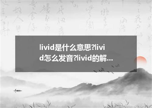 livid是什么意思?livid怎么发音?livid的解释和用法