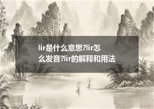 lir是什么意思?lir怎么发音?lir的解释和用法