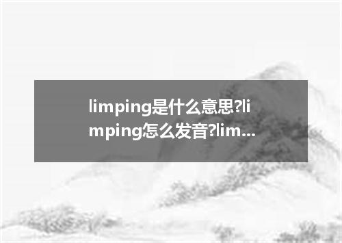 limping是什么意思?limping怎么发音?limping的解释和用法
