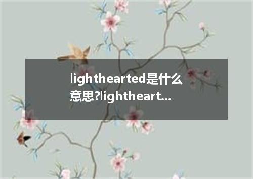 lighthearted是什么意思?lighthearted怎么发音?lighthearted的解释和用法