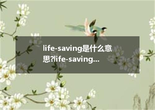 life-saving是什么意思?life-saving怎么发音?life-saving的解释和用法