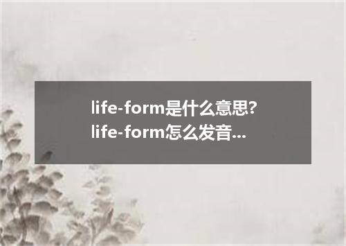 life-form是什么意思?life-form怎么发音?life-form的解释和用法