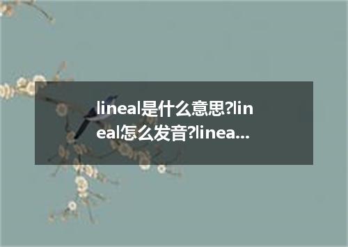 lineal是什么意思?lineal怎么发音?lineal的解释和用法