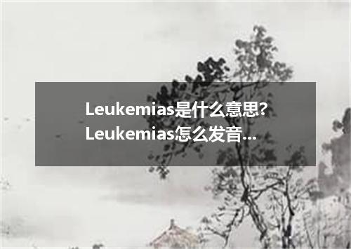 Leukemias是什么意思?Leukemias怎么发音?Leukemias的解释和用法
