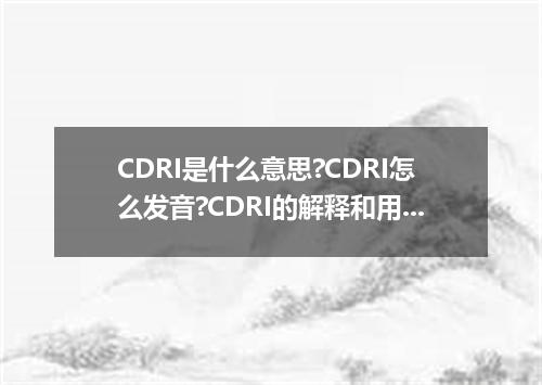 CDRI是什么意思?CDRI怎么发音?CDRI的解释和用法