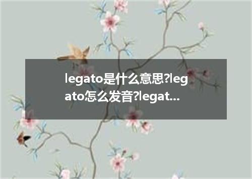 legato是什么意思?legato怎么发音?legato的解释和用法