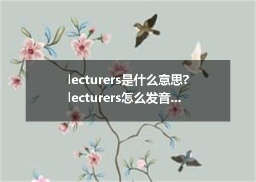 lecturers是什么意思?lecturers怎么发音?lecturers的解释和用法