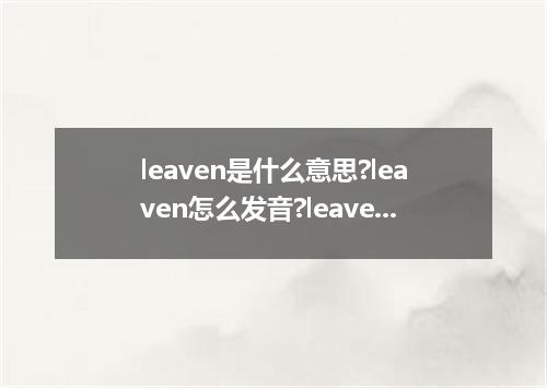 leaven是什么意思?leaven怎么发音?leaven的解释和用法