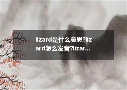 lizard是什么意思?lizard怎么发音?lizard的解释和用法