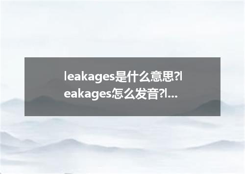 leakages是什么意思?leakages怎么发音?leakages的解释和用法
