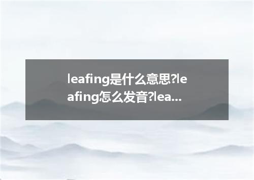 leafing是什么意思?leafing怎么发音?leafing的解释和用法