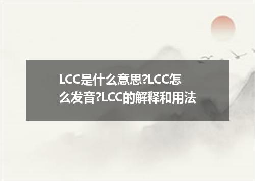 LCC是什么意思?LCC怎么发音?LCC的解释和用法