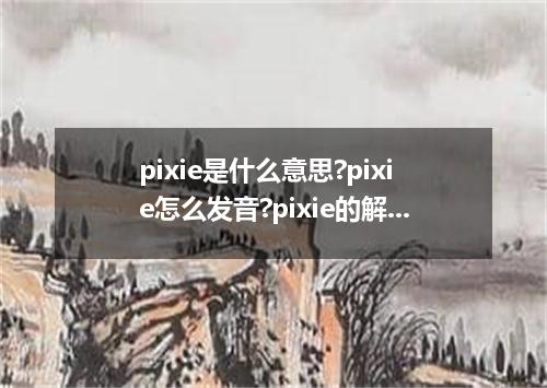 pixie是什么意思?pixie怎么发音?pixie的解释和用法