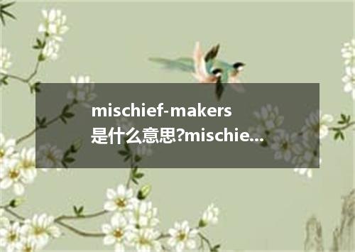mischief-makers是什么意思?mischief-makers怎么发音?mischief-makers的解释和用法