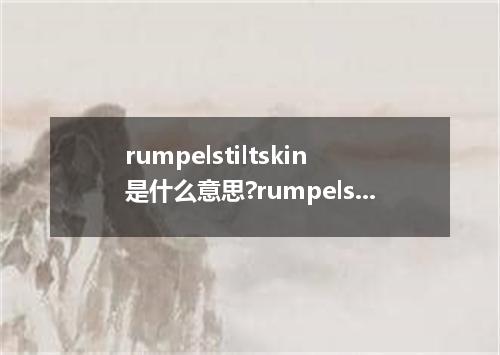 rumpelstiltskin是什么意思?rumpelstiltskin怎么发音?rumpelstiltskin的解释和用法