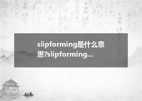 slipforming是什么意思?slipforming怎么发音?slipforming的解释和用法