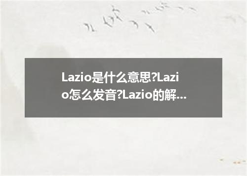 Lazio是什么意思?Lazio怎么发音?Lazio的解释和用法