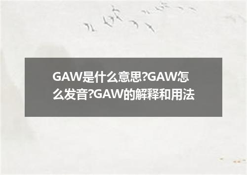 GAW是什么意思?GAW怎么发音?GAW的解释和用法
