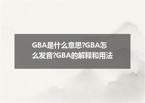 GBA是什么意思?GBA怎么发音?GBA的解释和用法