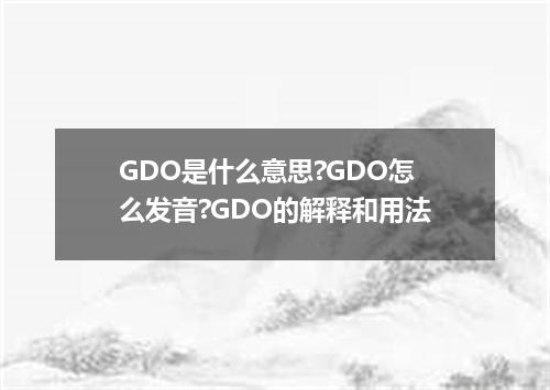 GDO是什么意思?GDO怎么发音?GDO的解释和用法