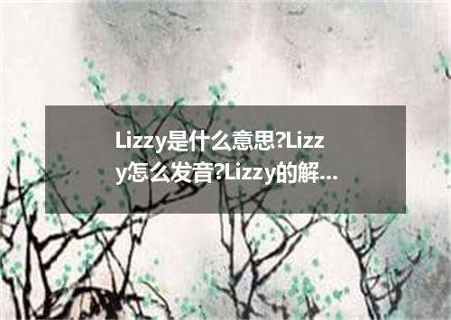 Lizzy是什么意思?Lizzy怎么发音?Lizzy的解释和用法