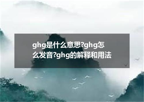 ghg是什么意思?ghg怎么发音?ghg的解释和用法
