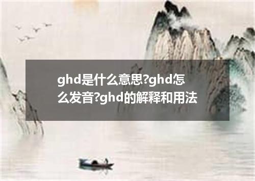 ghd是什么意思?ghd怎么发音?ghd的解释和用法