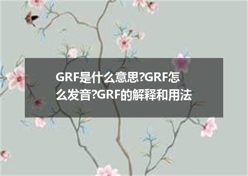 GRF是什么意思?GRF怎么发音?GRF的解释和用法