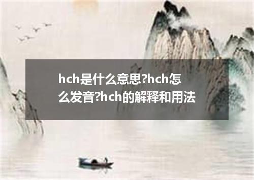 hch是什么意思?hch怎么发音?hch的解释和用法