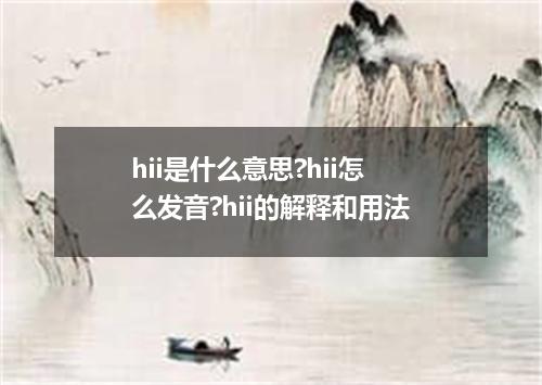 hii是什么意思?hii怎么发音?hii的解释和用法