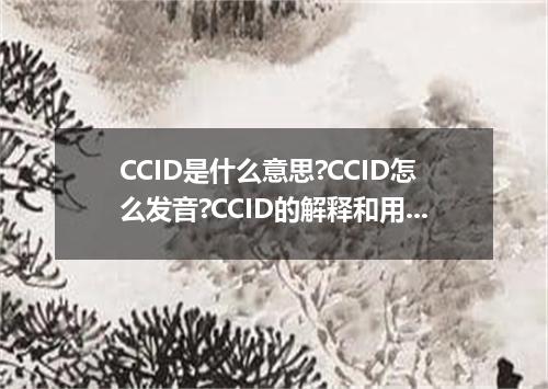 CCID是什么意思?CCID怎么发音?CCID的解释和用法